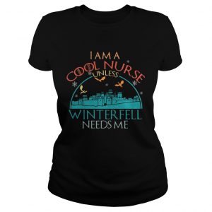 Game of Thrones I am a cool nurse unless Winterfell needs me Ladies Tee