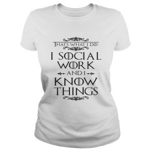 Game of Thrones Thats what I do I social work and I know things Ladies Tee