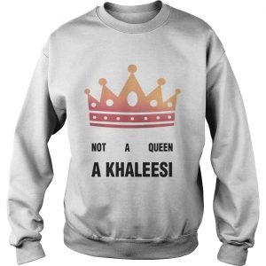 Game of Thrones not a queen a Khaleesi Sweatshirt