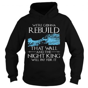 Game of Thrones were gonna rebuild that wall and The Night King will pay for it Hoodie