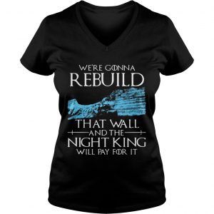 Game of Thrones were gonna rebuild that wall and The Night King will pay for it Ladies Vneck
