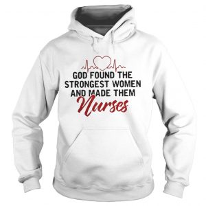 God Found The Strongest Women And Made Them Nurses Hoodie