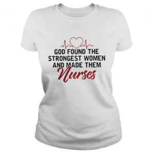 God Found The Strongest Women And Made Them Nurses Ladies Tee