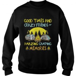 Good times and crazy friends amazing camping memories Sweatshirt