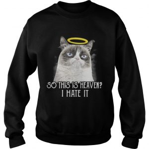 Grumpy cat so this is heaven I hate it Sweatshirt