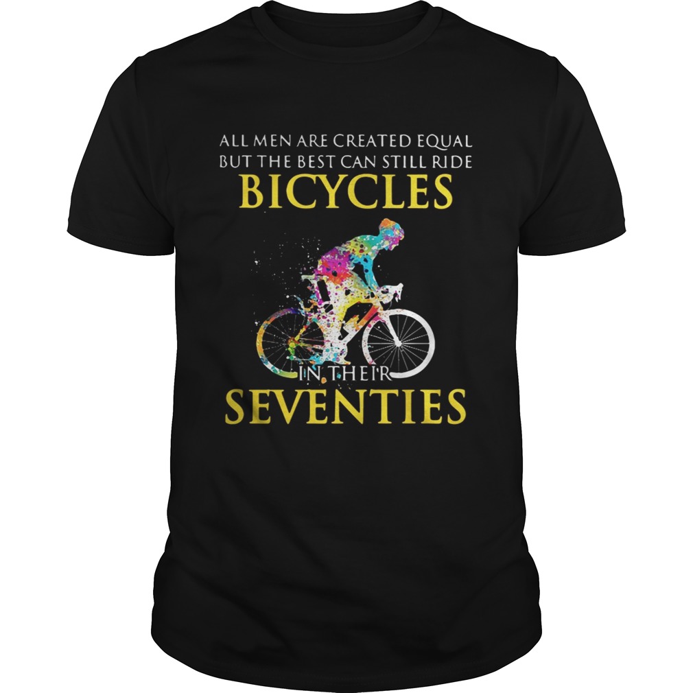 All men are created equal but only the best can still ride bicycles tshirt