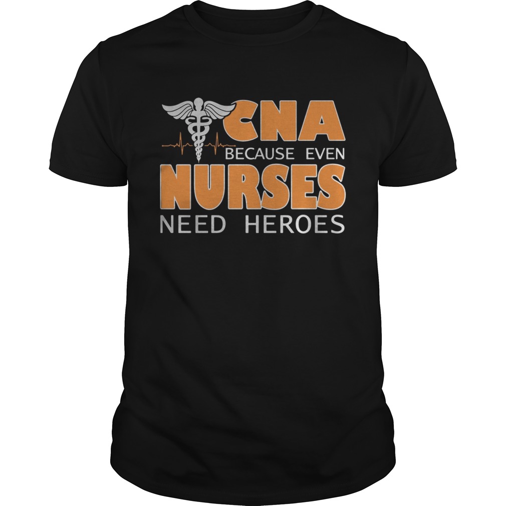 CNA because even nurses need heroes shirt