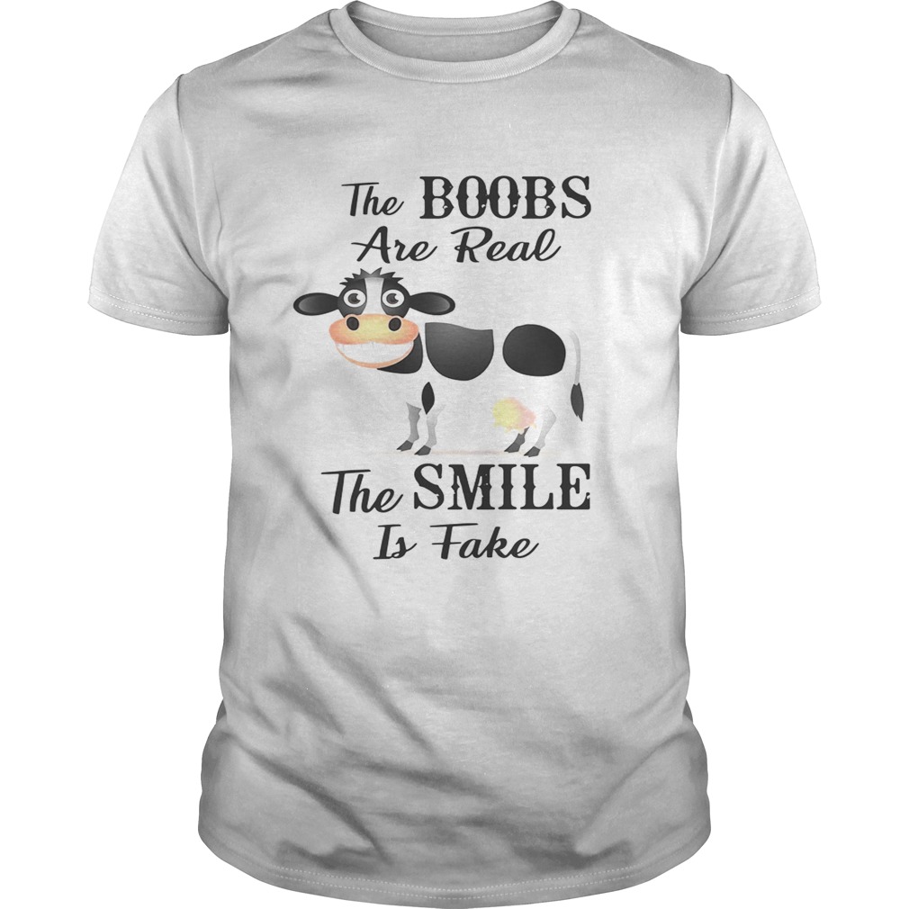 Cow the boobs are real the smile is fake shirt