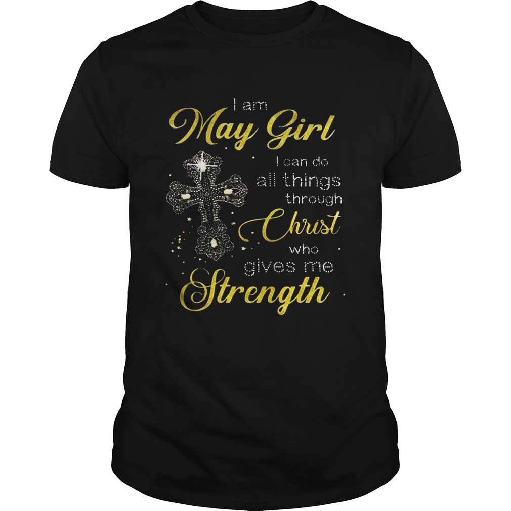 Cross I am May girl I can do all things through christ who gives me strength shirt