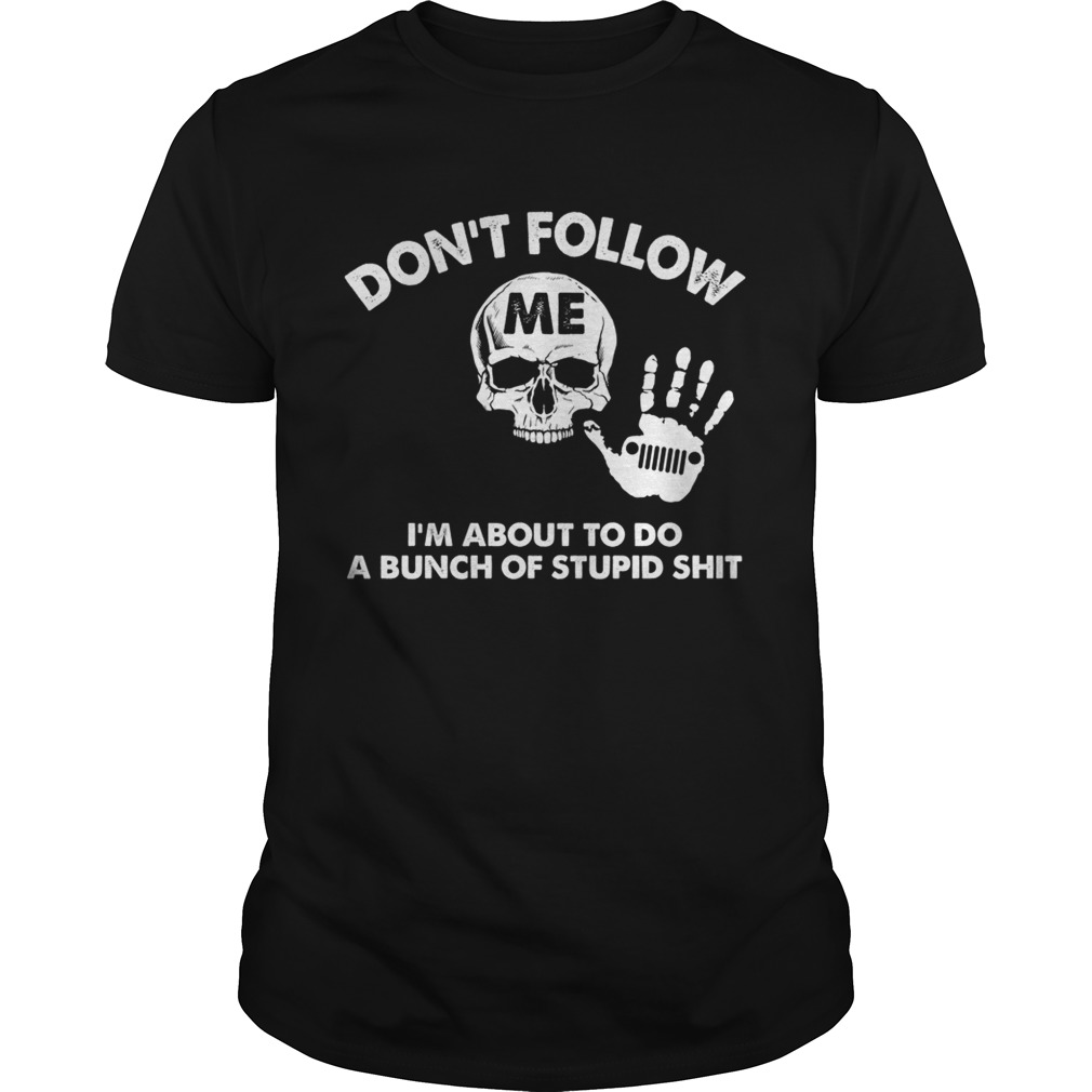 Don’t follow me I’m about to do a bunch of stupid shit shirt