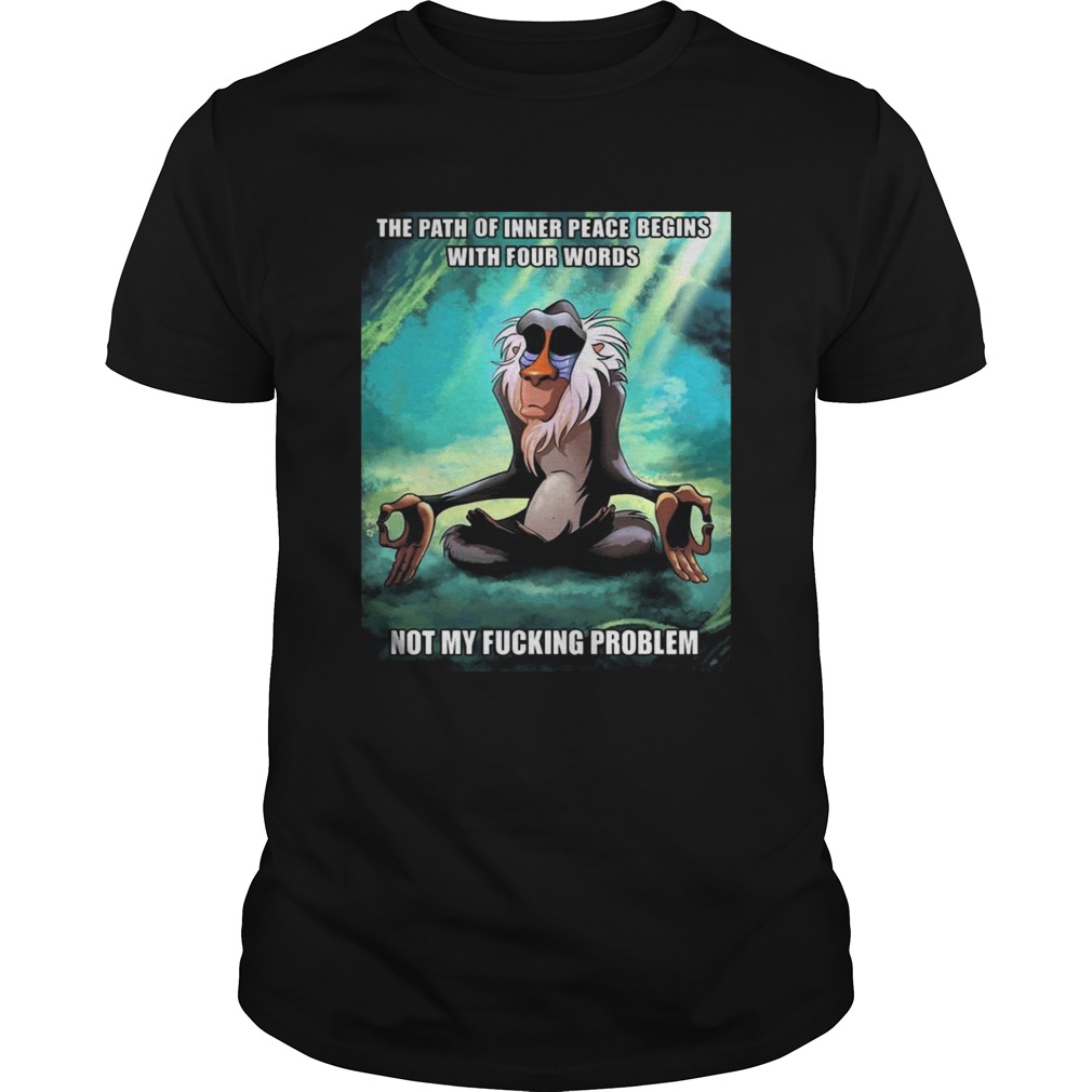 Funny Of Path Inner Peace Begin Not My Fucking Problem Rafiki T-shirt