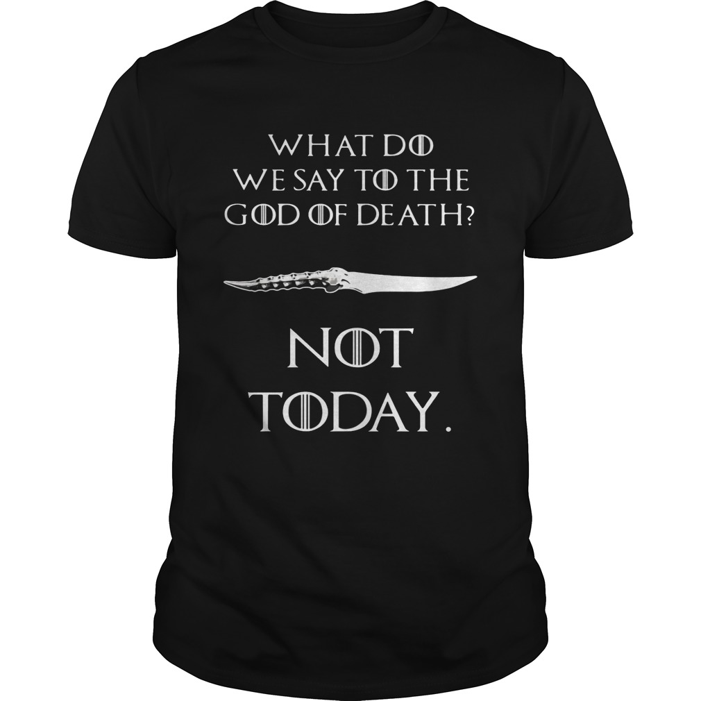GOT What do we say to the god of death not today shirt