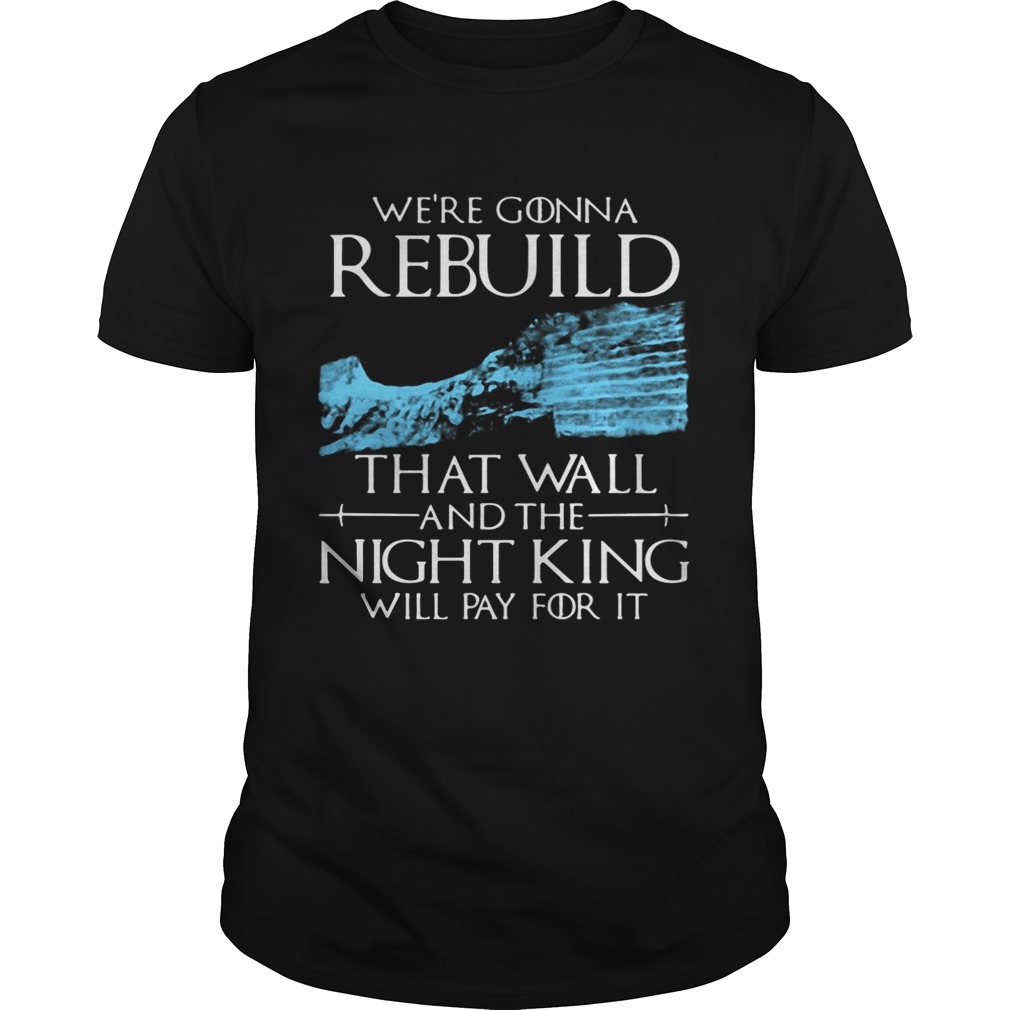 Game of Thrones we’re gonna rebuild that wall and The Night King will pay for it tshirt