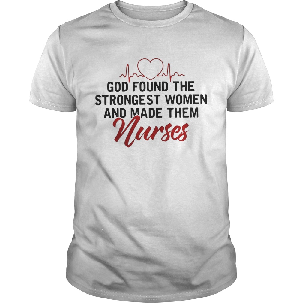 God Found The Strongest Women And Made Them Nurses shirt