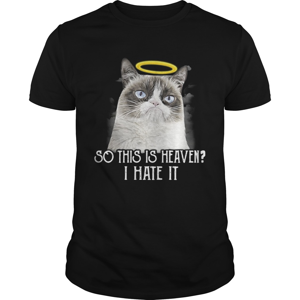 Grumpy cat so this is heaven I hate it shirt