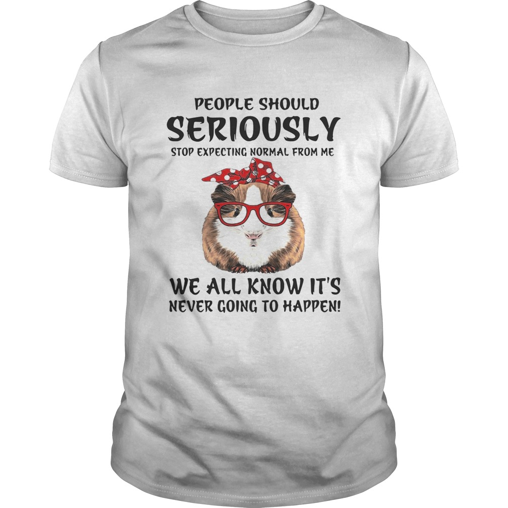 Guinea pig people should seriously stop expecting normal from me we all know shirt