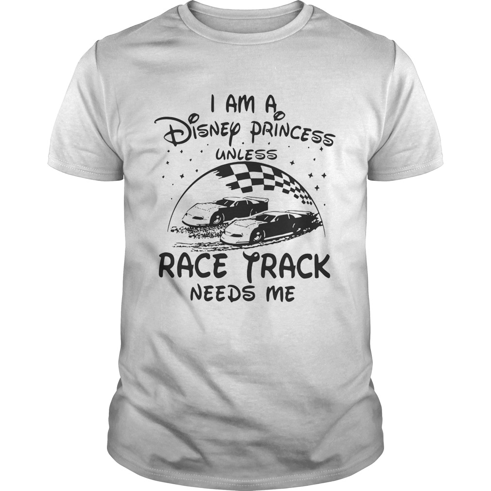 I am a Disney princess unless race track needs me shirt