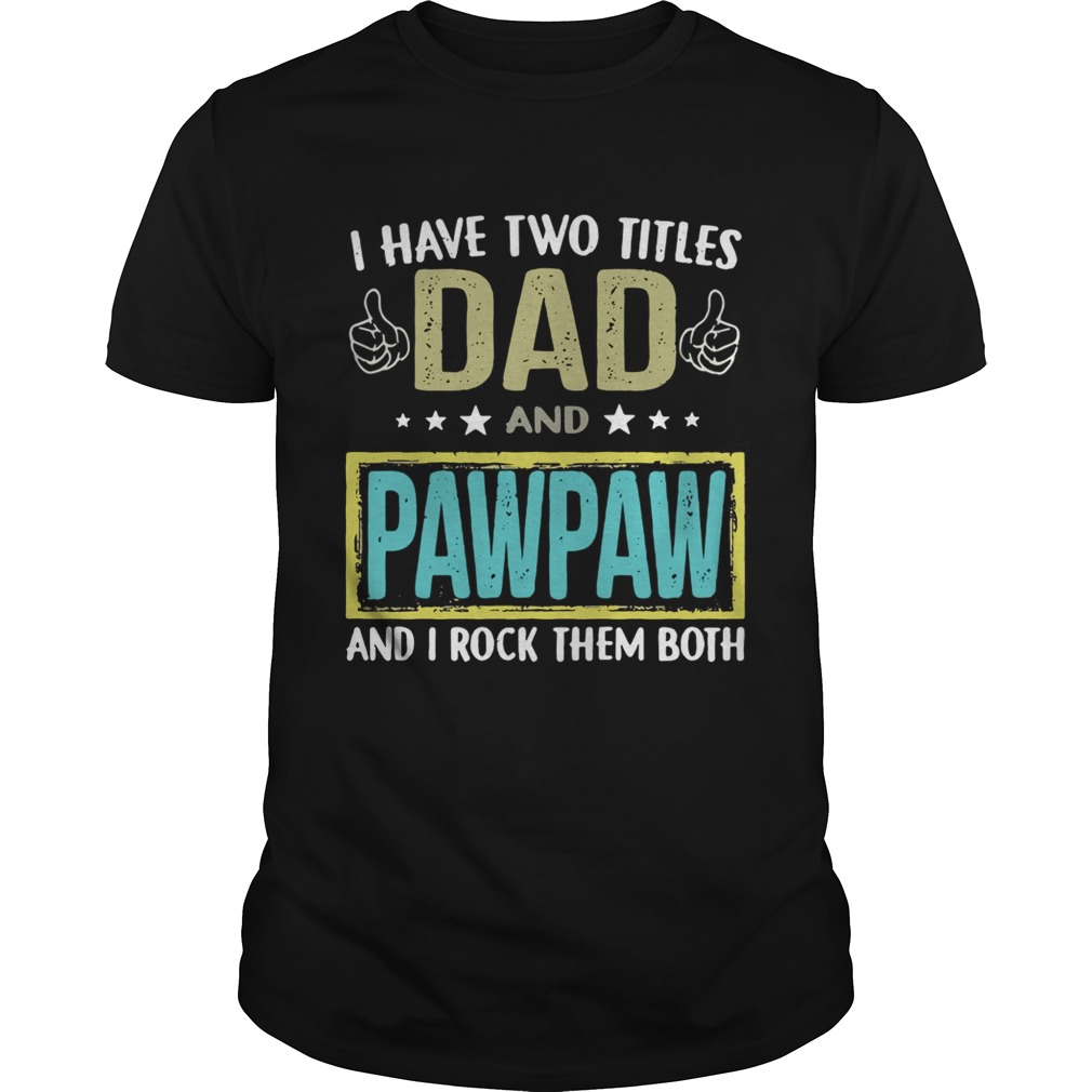 I have two titles dad and pawpaw and I rock them both shirt