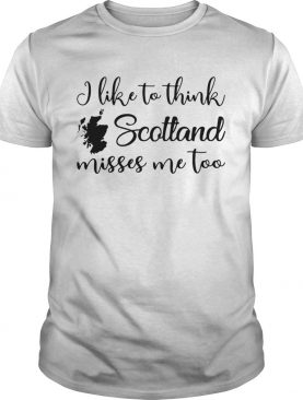 I like to think Scotland misses me too shirt