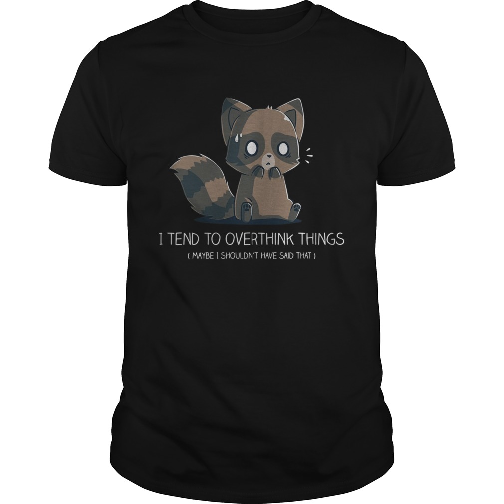 I tend to overthink things maybe I shouldn’t have said that shirt