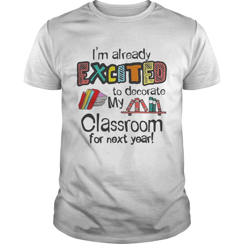 I’m Already Excited To Decorate My Classroom For Next Year T-Shirt