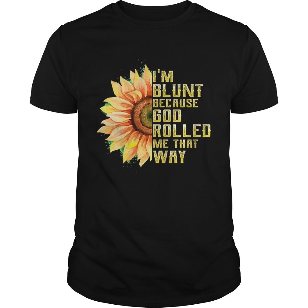 I’m Blunt Because God Rolled Me That Way T-shirt