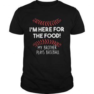 Guys Im here for the food my brother plays baseball shirt