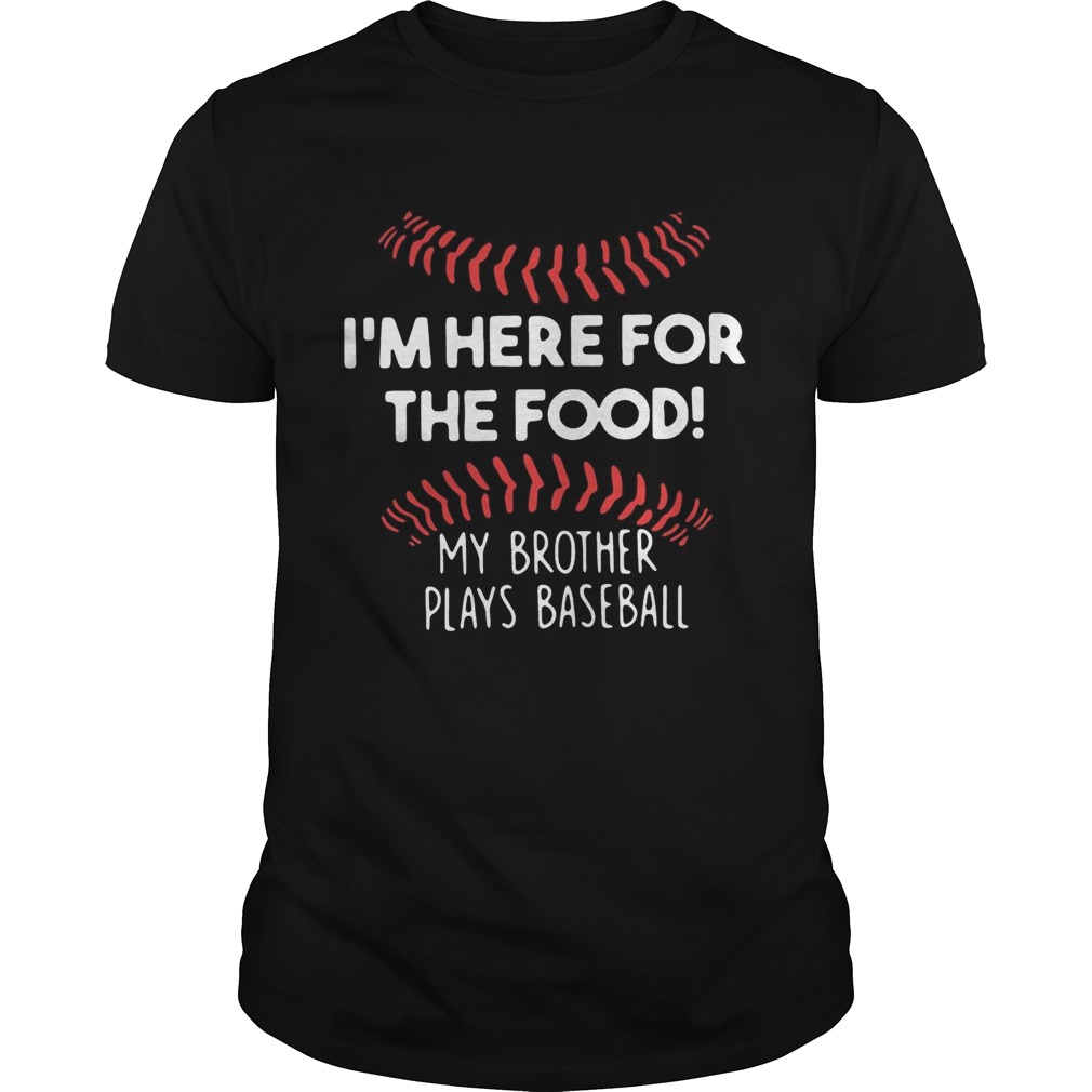 I’m here for the food my brother plays baseball shirt