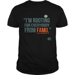 Guys Im rooting for everybody from famu me shirt