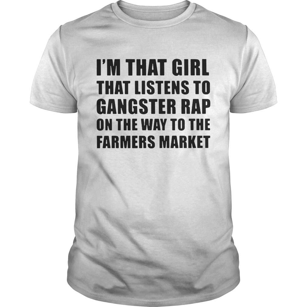 I’m that girl that listens to gangster rap on the way to the farmers market shirt