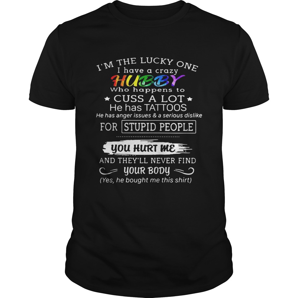 I’m the lucky one I have a crazy hubby who happens to cuss a lot he has tattoos shirt