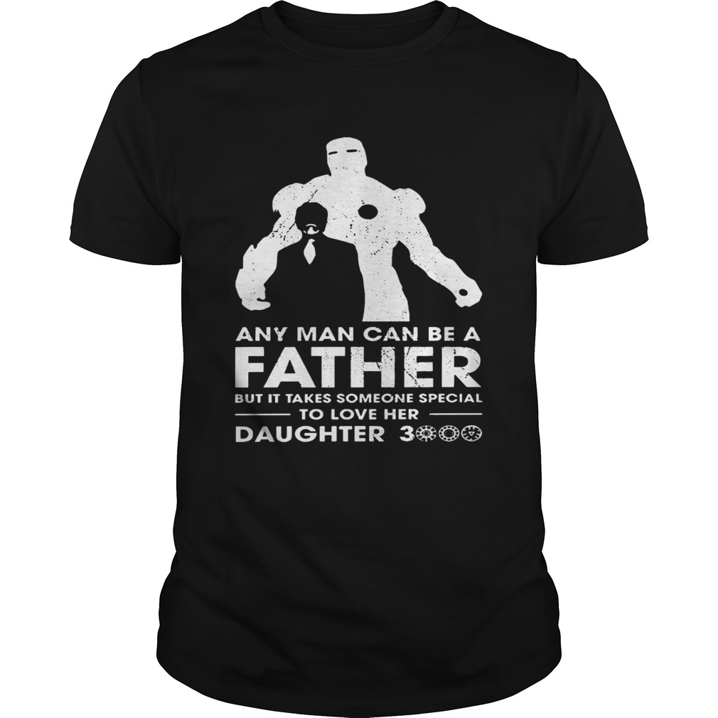 Iron Man Any man can be a father but it takes someone special to love her daughter 3000 shirt