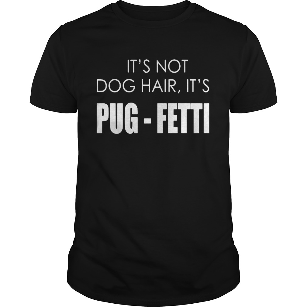 It’s not dog hair, it’s pug-fetti funny dog shirt