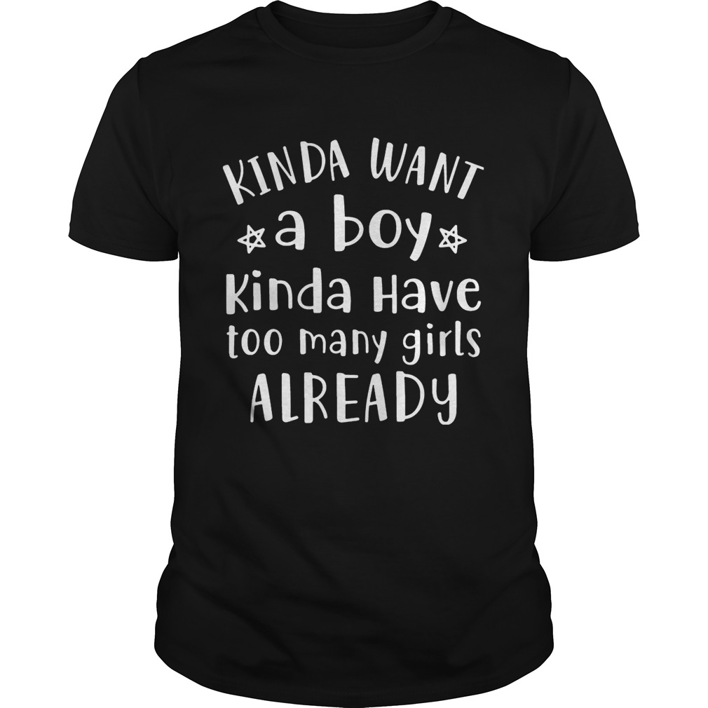 Kinda Want A Boy Kinda Have Too Many Girls Already T-shirt