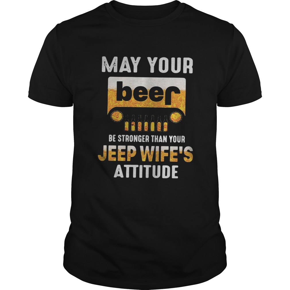 May your beer be stronger than your jeep wife’s attitude shirt