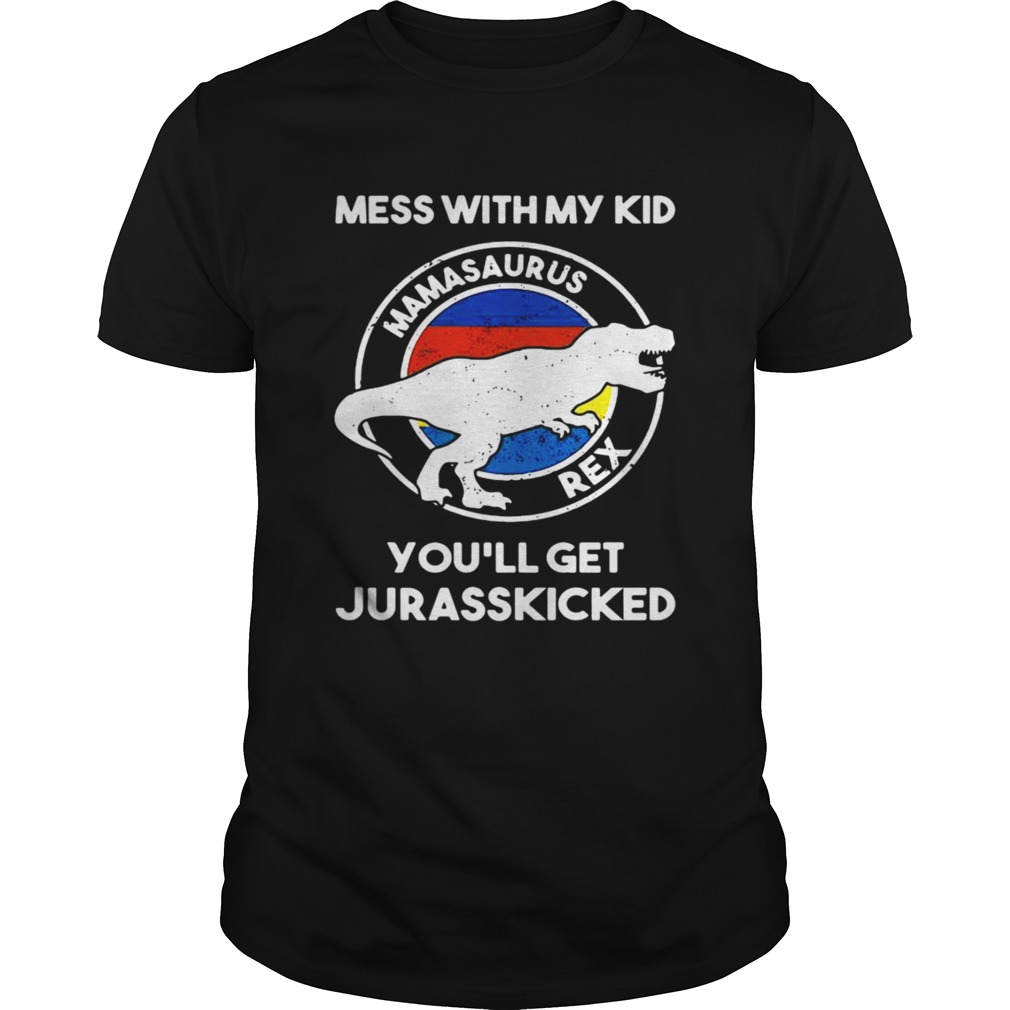 Mess with my kid mamasaurus rex you’ll get jurasskicked shirt