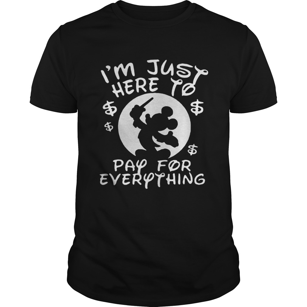 Mickey Mouse Disney I’m just here to pay for everything shirt