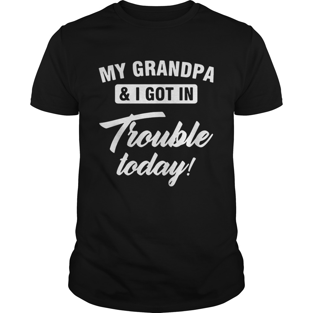 My Grandpa and I got in trouble today tshirt