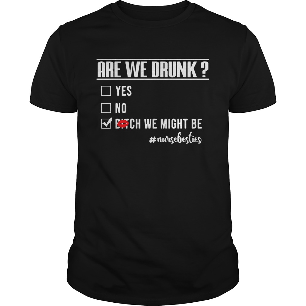 Nurselife Are We Drunk Bitch We Might Be Funny Nurse Tshirt