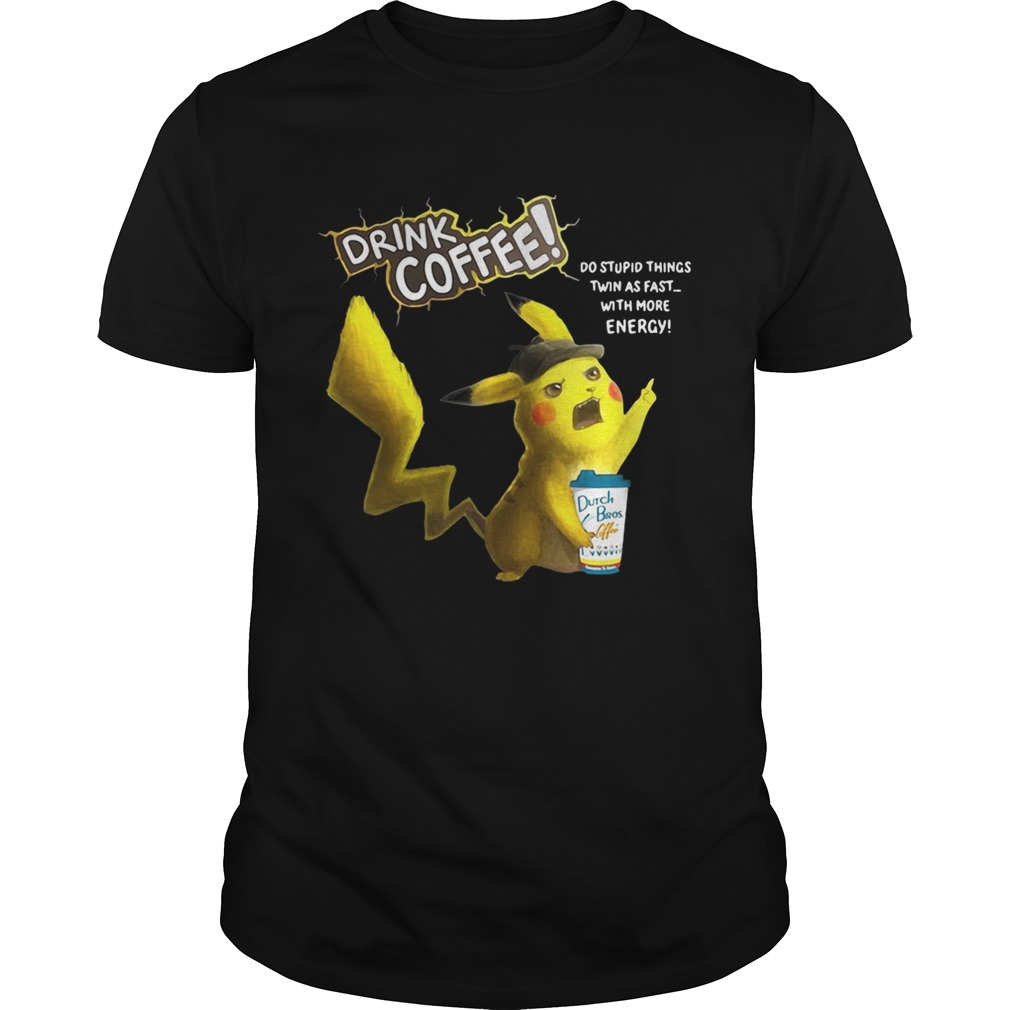 Pikachu Dutch Bros drink Coffee do stupid things twin as fast with more energy shirt