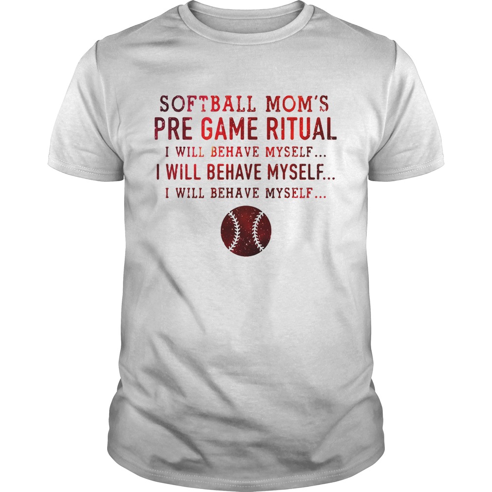 Softball mom’s pre game ritual I will behave myself shirt