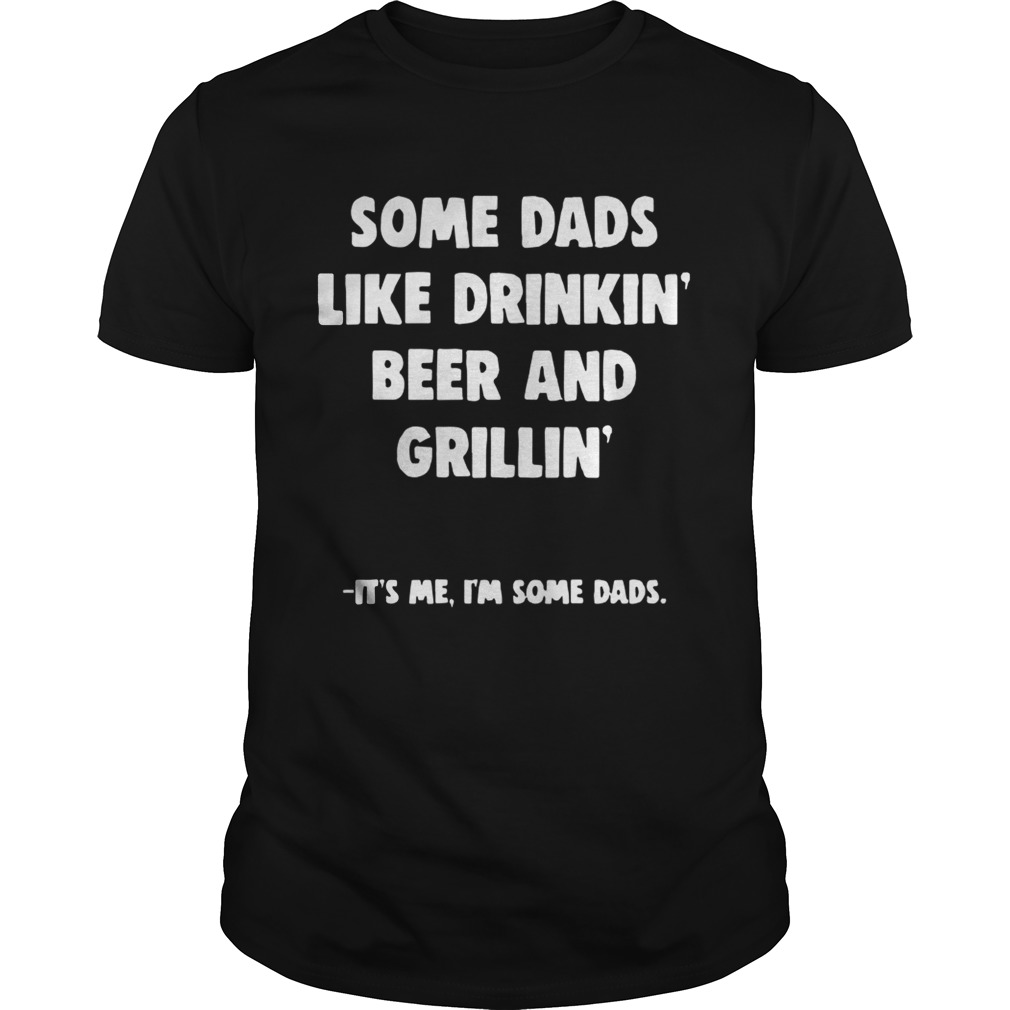 Some Dads Like Drikin’ Beer And Grillin’ It’s Me I’m Some Dads Shirt
