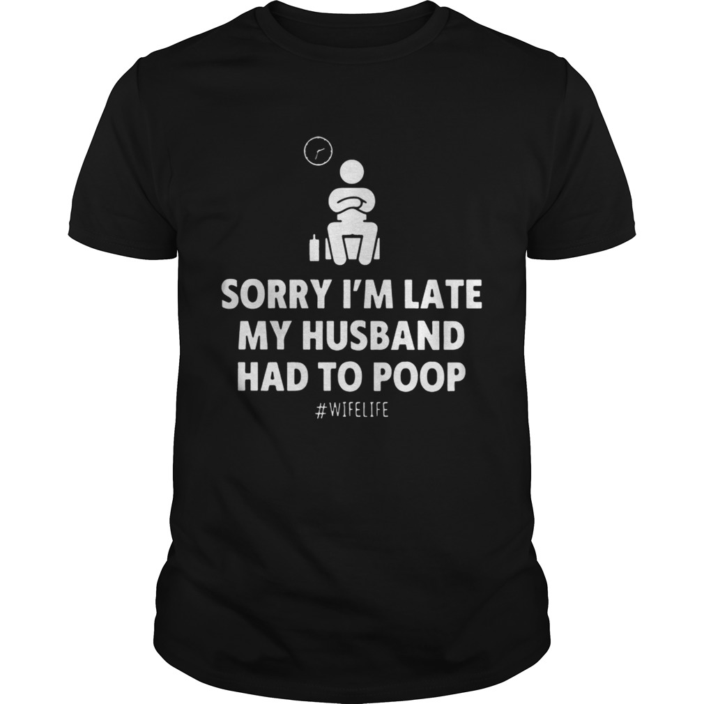 Sorry Im Late My Husband Had To Poop Wifelife shirt
