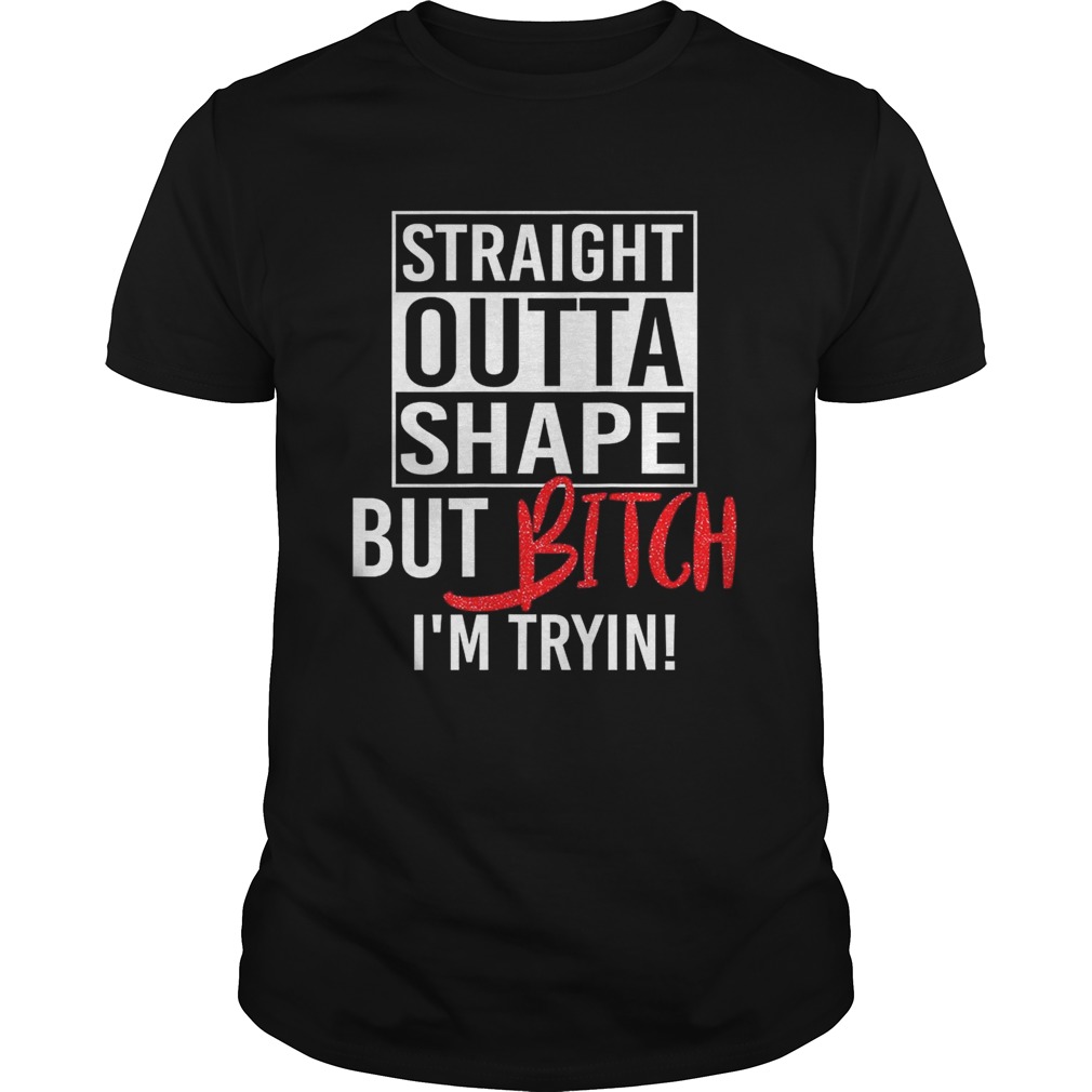 Straight Outta Shape But Bitch I’m Trying Fitness shirt