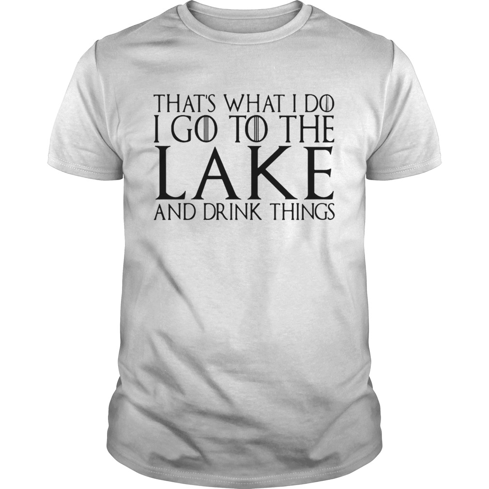 That’s what I do I go to the lake and drink things Game of Thrones shirt