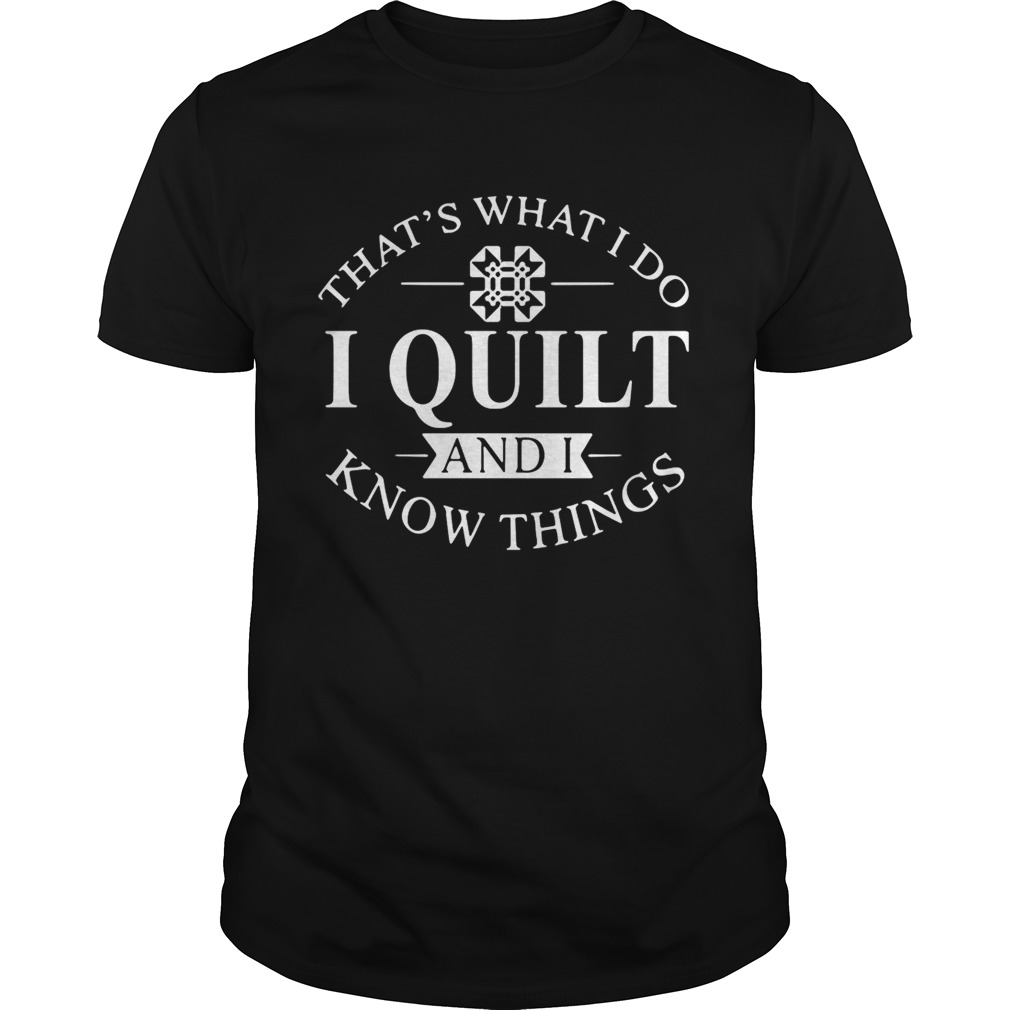 That’s what I do I quilt and I know thing shirt