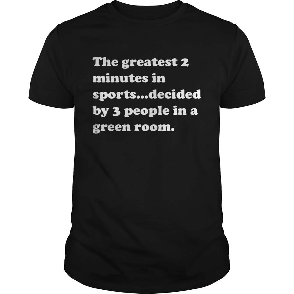The greatest 2 minutes in sports decided by 3 people in a green room tshirt