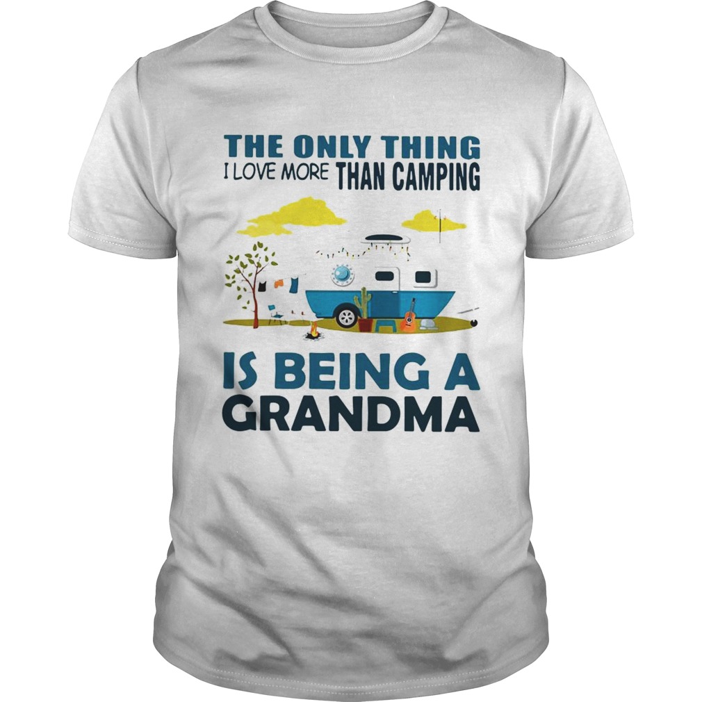 The only thing I love more than camping is being a grandma shirt