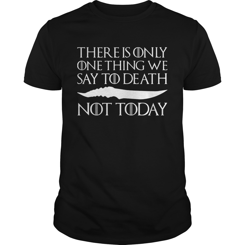 There is only one thing we say to death not today shirt