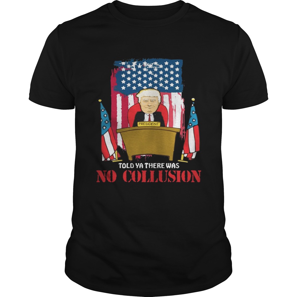 Told Ya There Was No Collusion Trump shirt